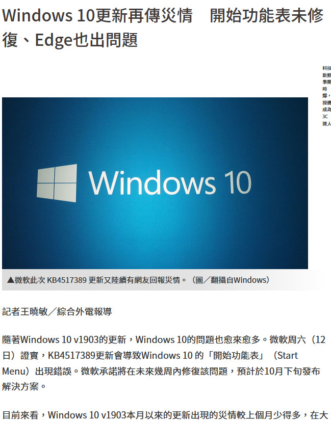 隨著Windows 10 v1903的更新，Windows 10的問題也愈來愈多。微軟周六（12日）證實，KB4517389更新會導致Windows 10 的「開始功能表」（Start Menu）出現錯誤。微軟承諾將在未來幾周內修復該問題，預計於10月下旬發布解決方案。 